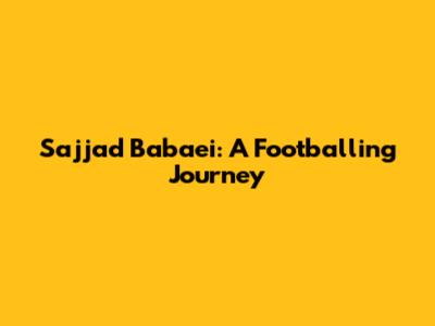 Sajjad Babaei: A Footballing Journey