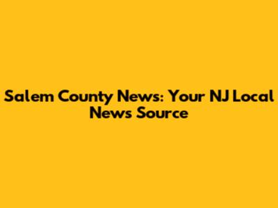 Salem County News: Your NJ Local News Source