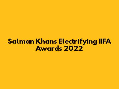 Salman Khan's Electrifying IIFA Awards 2022