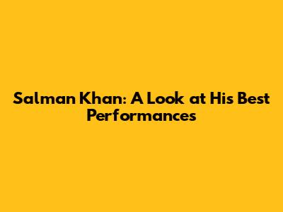 Salman Khan: A Look at His Best Performances