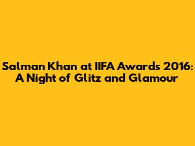 Salman Khan at IIFA Awards 2016: A Night of Glitz and Glamour