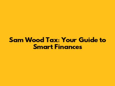 Sam Wood Tax: Your Guide to Smart Finances