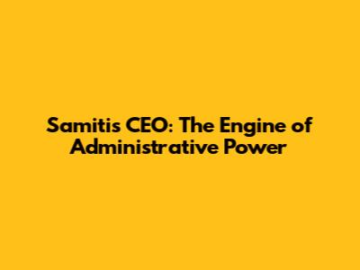 Samiti's CEO: The Engine of Administrative Power