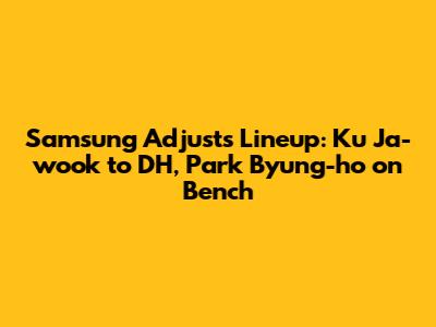 Samsung Adjusts Lineup: Ku Ja-wook to DH, Park Byung-ho on Bench