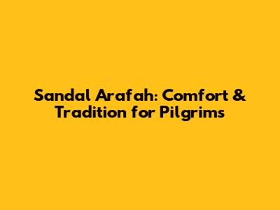 Sandal Arafah: Comfort & Tradition for Pilgrims
