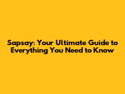 Sapsay: Your Ultimate Guide to Everything You Need to Know