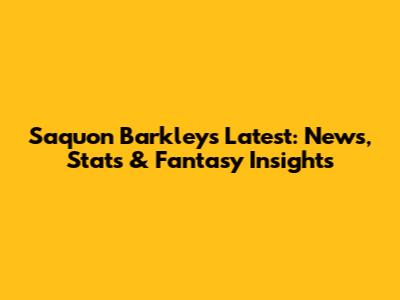 Saquon Barkley's Latest: News, Stats & Fantasy Insights