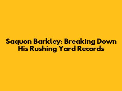 Saquon Barkley: Breaking Down His Rushing Yard Records