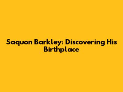 Saquon Barkley: Discovering His Birthplace