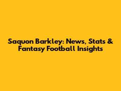 Saquon Barkley: News, Stats & Fantasy Football Insights