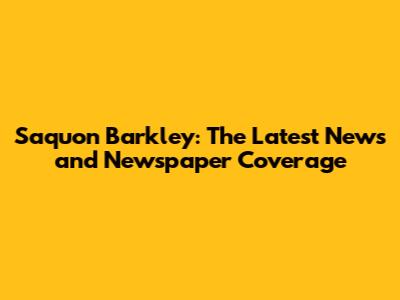 Saquon Barkley: The Latest News and Newspaper Coverage