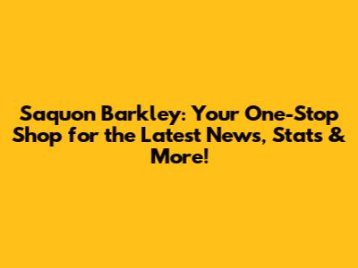 Saquon Barkley: Your One-Stop Shop for the Latest News, Stats & More!
