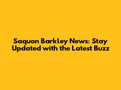 Saquon Barkley News: Stay Updated with the Latest Buzz