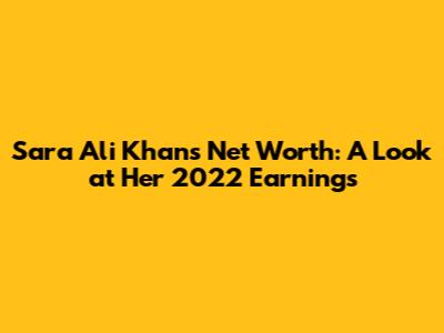 Sara Ali Khan's Net Worth: A Look at Her 2022 Earnings