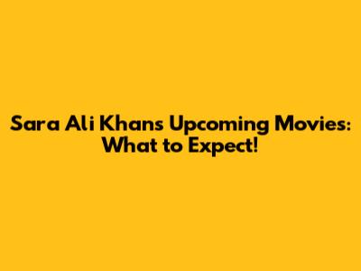 Sara Ali Khan's Upcoming Movies: What to Expect!