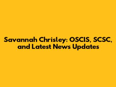 Savannah Chrisley: OSCIS, SCSC, and Latest News Updates