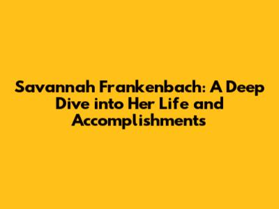 Savannah Frankenbach: A Deep Dive into Her Life and Accomplishments