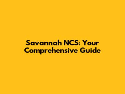 Savannah NCS: Your Comprehensive Guide