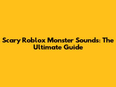 Scary Roblox Monster Sounds: The Ultimate Guide