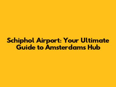 Schiphol Airport: Your Ultimate Guide to Amsterdam's Hub