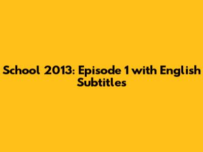School 2013: Episode 1 with English Subtitles