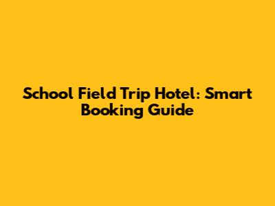 School Field Trip Hotel: Smart Booking Guide