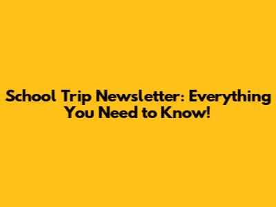 School Trip Newsletter: Everything You Need to Know!