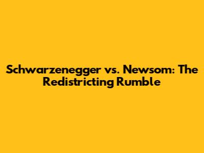 Schwarzenegger vs. Newsom: The Redistricting Rumble