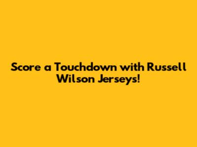 Score a Touchdown with Russell Wilson Jerseys!