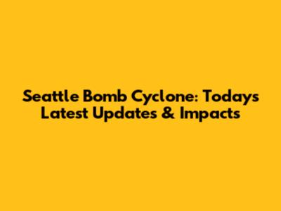 Seattle Bomb Cyclone: Today's Latest Updates & Impacts