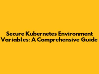 Secure Kubernetes Environment Variables: A Comprehensive Guide