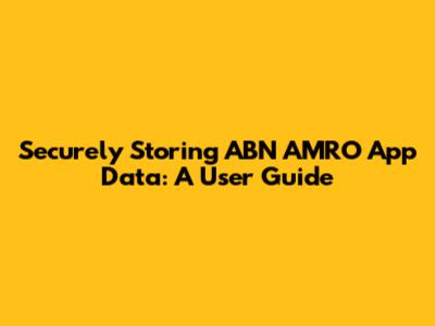 Securely Storing ABN AMRO App Data: A User Guide