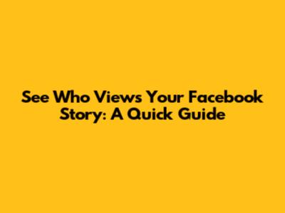 See Who Views Your Facebook Story: A Quick Guide