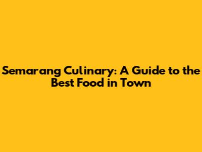 Semarang Culinary: A Guide to the Best Food in Town
