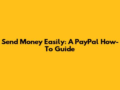 Send Money Easily: A PayPal How-To Guide