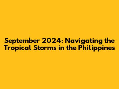 September 2024: Navigating the Tropical Storms in the Philippines