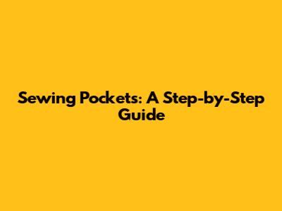 Sewing Pockets: A Step-by-Step Guide