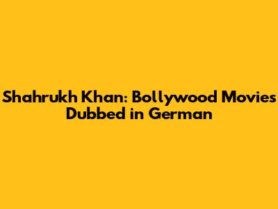 Shahrukh Khan: Bollywood Movies Dubbed in German