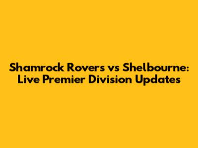 Shamrock Rovers vs Shelbourne: Live Premier Division Updates