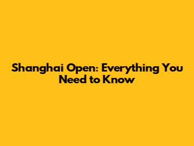 Shanghai Open: Everything You Need to Know