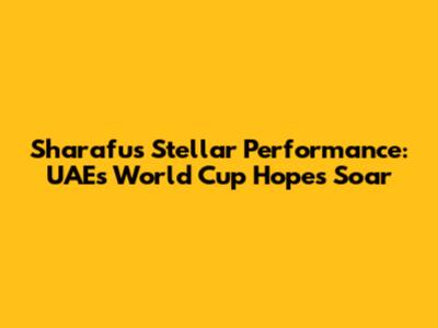 Sharafu's Stellar Performance: UAE's World Cup Hopes Soar