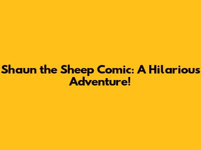 Shaun the Sheep Comic: A Hilarious Adventure!