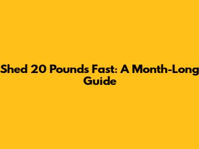 Shed 20 Pounds Fast: A Month-Long Guide