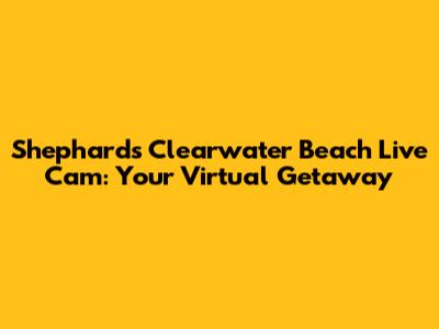 Shephard's Clearwater Beach Live Cam: Your Virtual Getaway