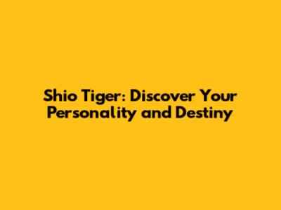 Shio Tiger: Discover Your Personality and Destiny