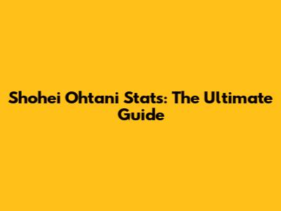 Shohei Ohtani Stats: The Ultimate Guide