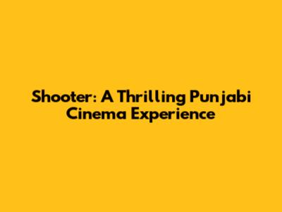 Shooter: A Thrilling Punjabi Cinema Experience