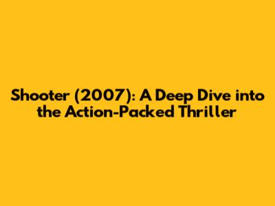 Shooter (2007): A Deep Dive into the Action-Packed Thriller