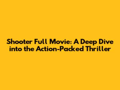 Shooter Full Movie: A Deep Dive into the Action-Packed Thriller