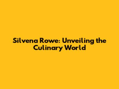 Silvena Rowe: Unveiling the Culinary World